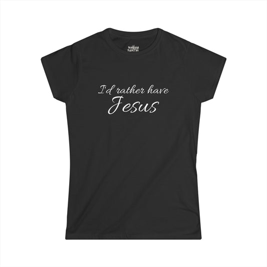 I'd Rather Have Jesus - women's softstyle Tee